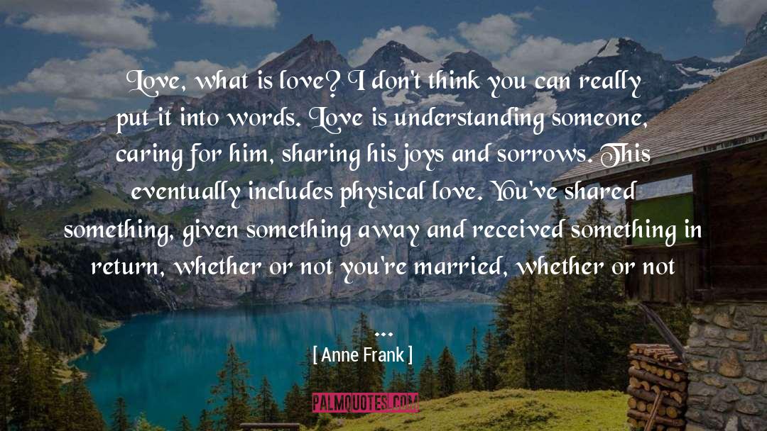 Anne Frank Quotes: Love, what is love? I