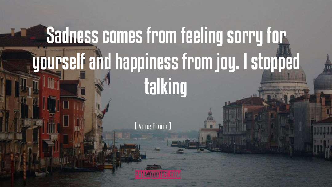 Anne Frank Quotes: Sadness comes from feeling sorry