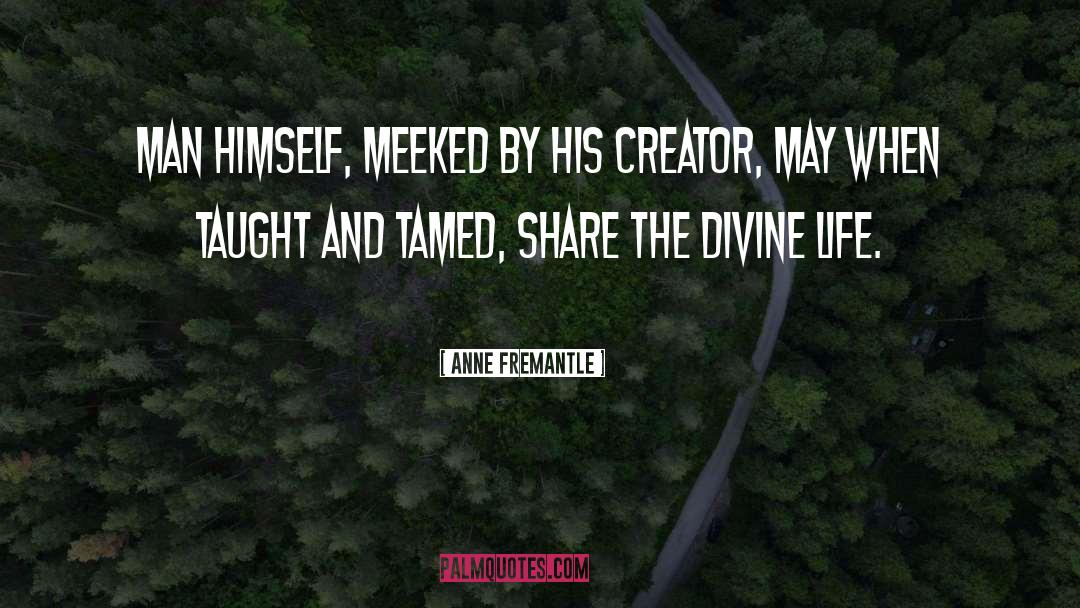 Anne Fremantle Quotes: Man himself, meeked by his