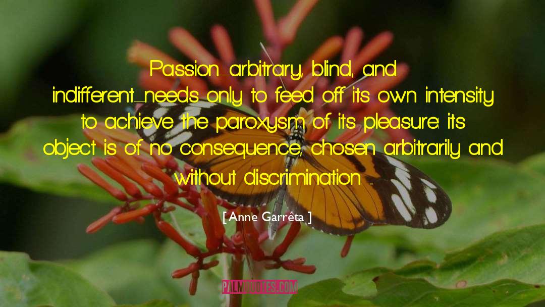 Anne Garréta Quotes: Passion–arbitrary, blind, and indifferent–needs only