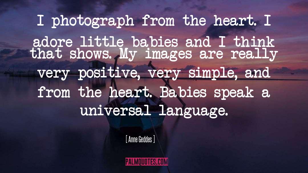 Anne Geddes Quotes: I photograph from the heart.
