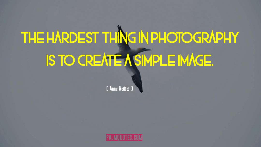 Anne Geddes Quotes: The hardest thing in photography