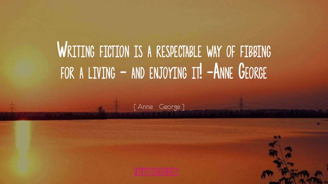 Anne    George Quotes: Writing fiction is a respectable