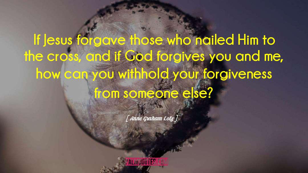 Anne Graham Lotz Quotes: If Jesus forgave those who