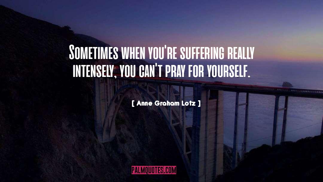 Anne Graham Lotz Quotes: Sometimes when you're suffering really