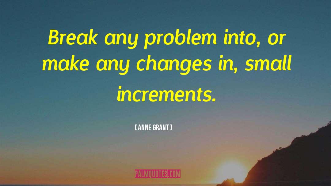 Anne Grant Quotes: Break any problem into, or