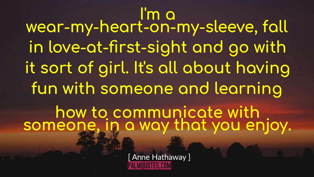 Anne Hathaway Quotes: I'm a wear-my-heart-on-my-sleeve, fall in