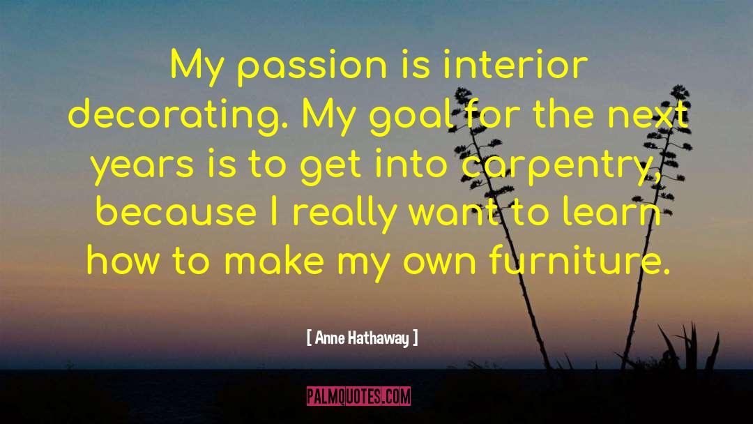 Anne Hathaway Quotes: My passion is interior decorating.