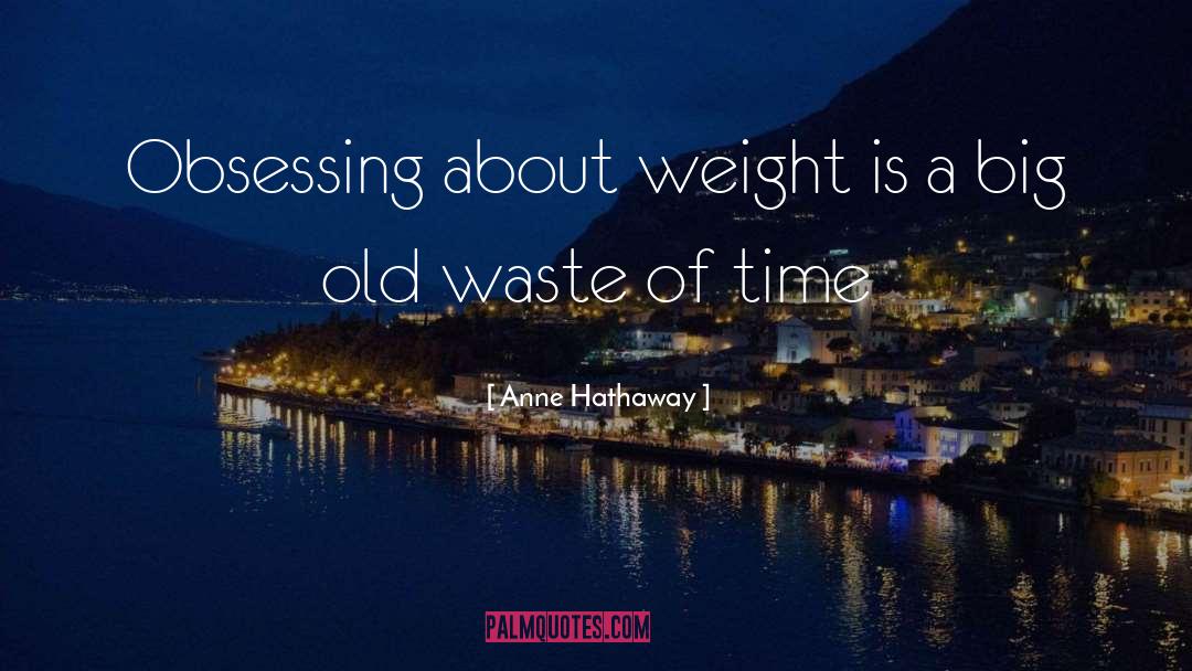 Anne Hathaway Quotes: Obsessing about weight is a