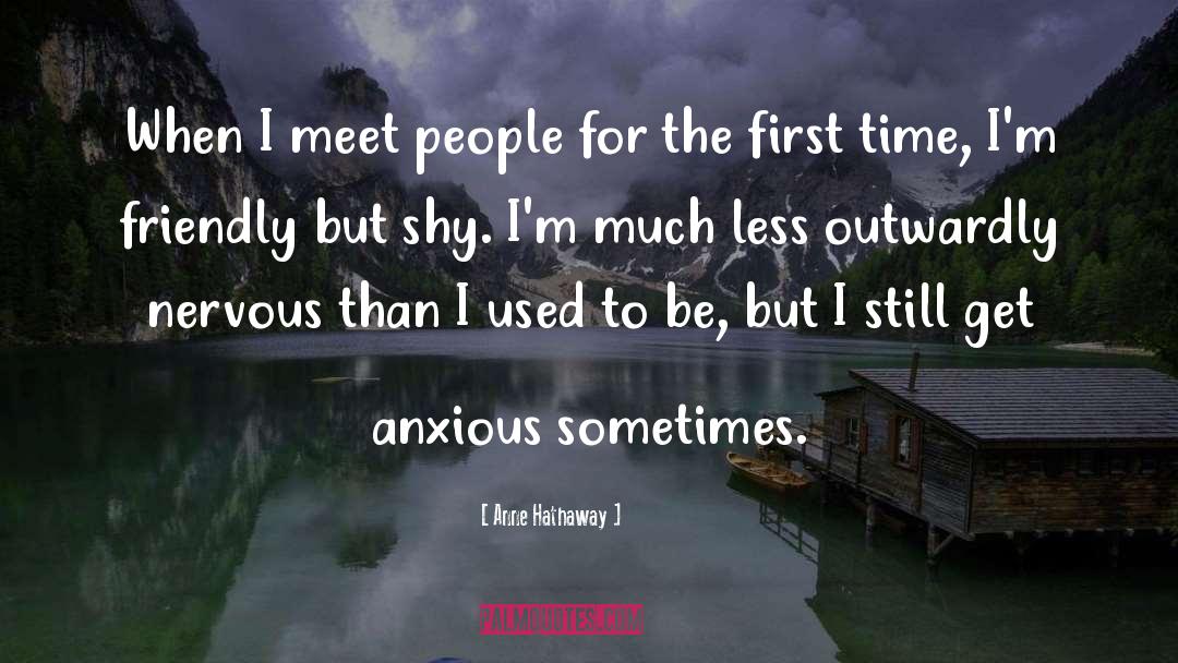 Anne Hathaway Quotes: When I meet people for