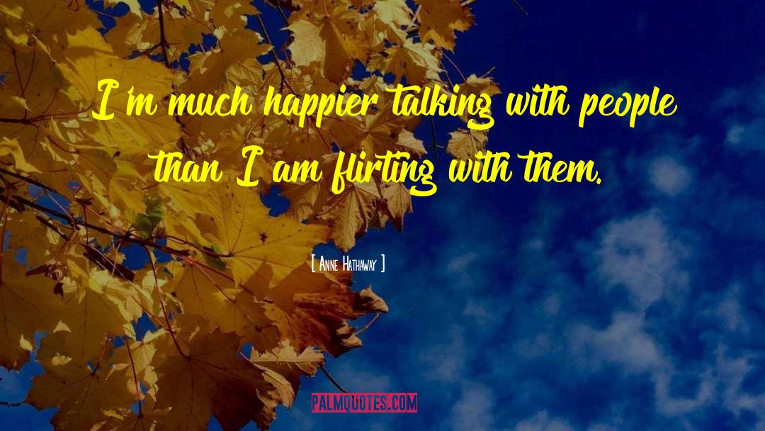 Anne Hathaway Quotes: I'm much happier talking with