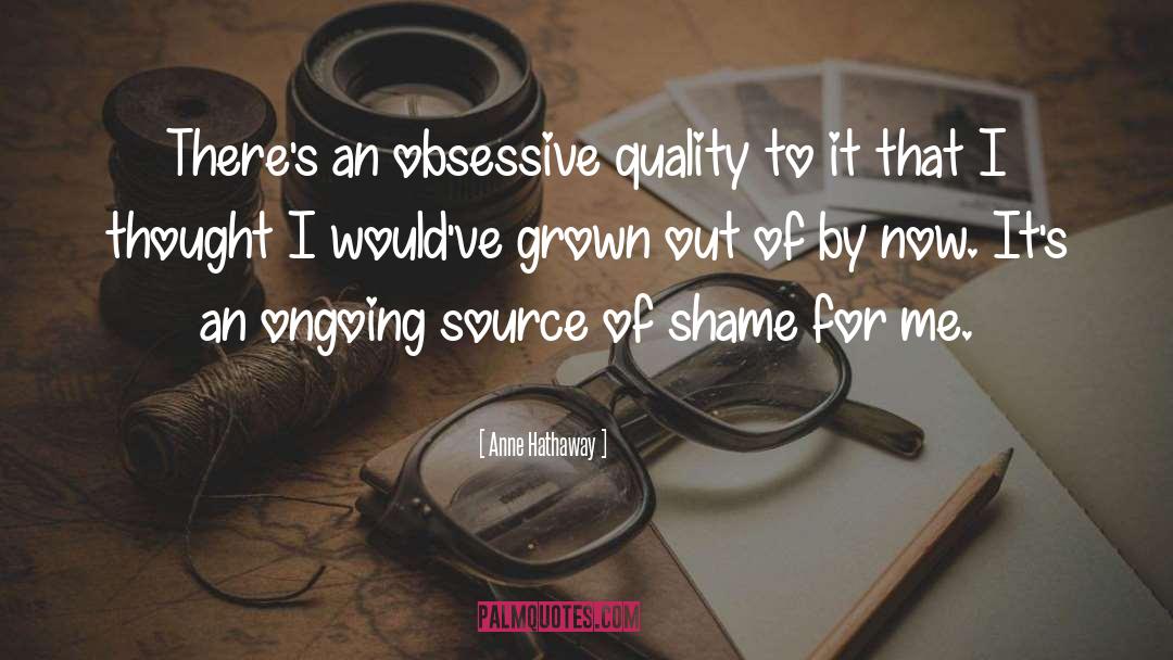 Anne Hathaway Quotes: There's an obsessive quality to