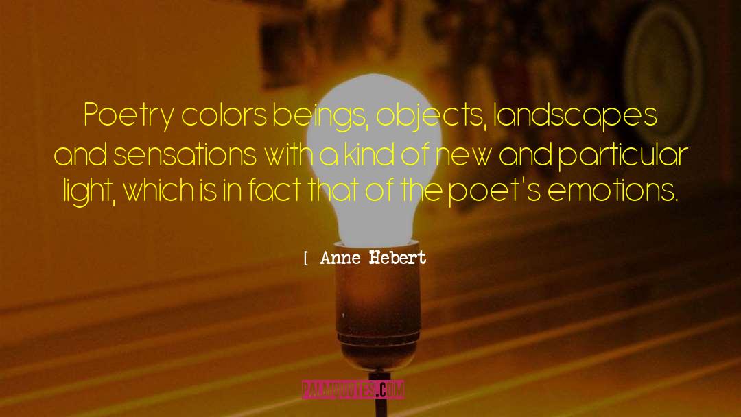 Anne Hebert Quotes: Poetry colors beings, objects, landscapes