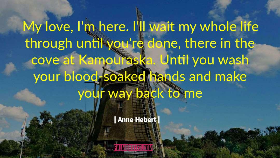 Anne Hebert Quotes: My love, I'm here. I'll