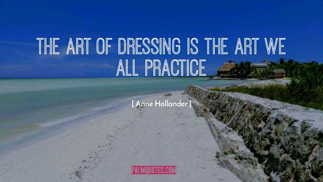 Anne Hollander Quotes: The art of dressing is