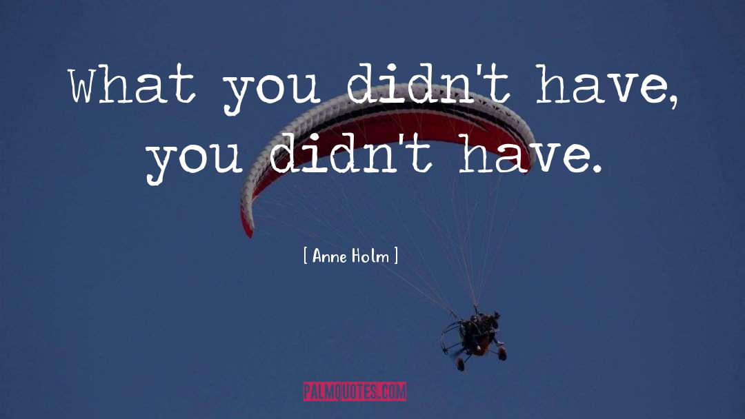 Anne Holm Quotes: What you didn't have, you