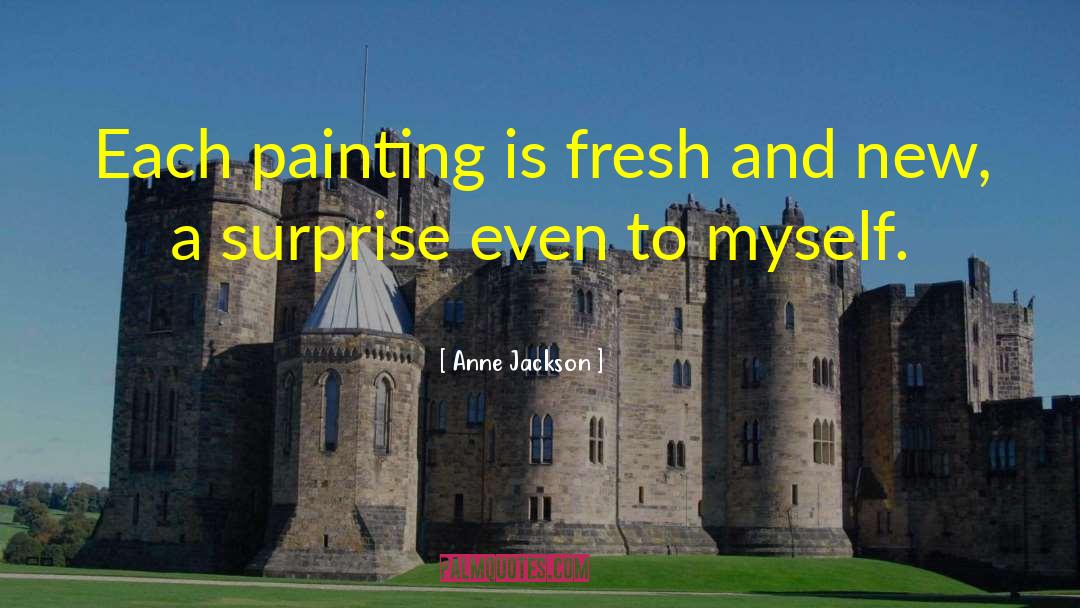 Anne Jackson Quotes: Each painting is fresh and