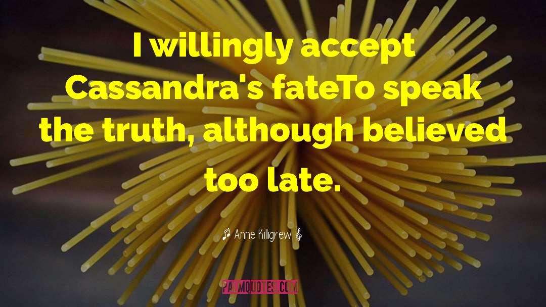 Anne Killigrew Quotes: I willingly accept Cassandra's fate<br>To