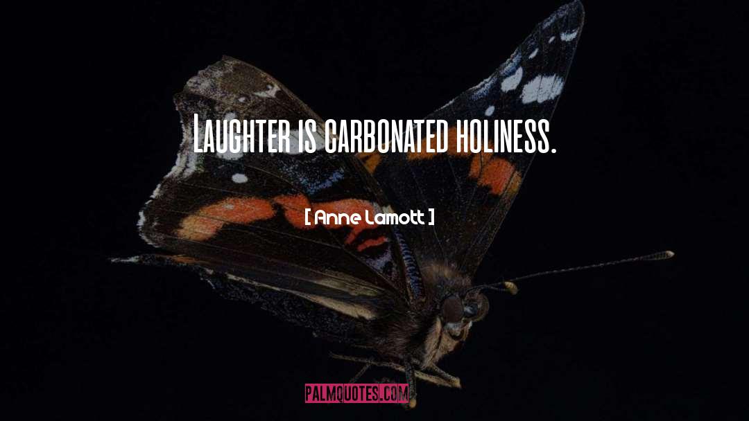 Anne Lamott Quotes: Laughter is carbonated holiness.