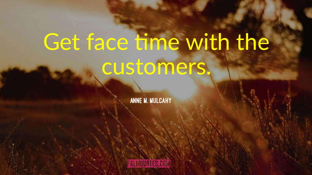 Anne M. Mulcahy Quotes: Get face time with the