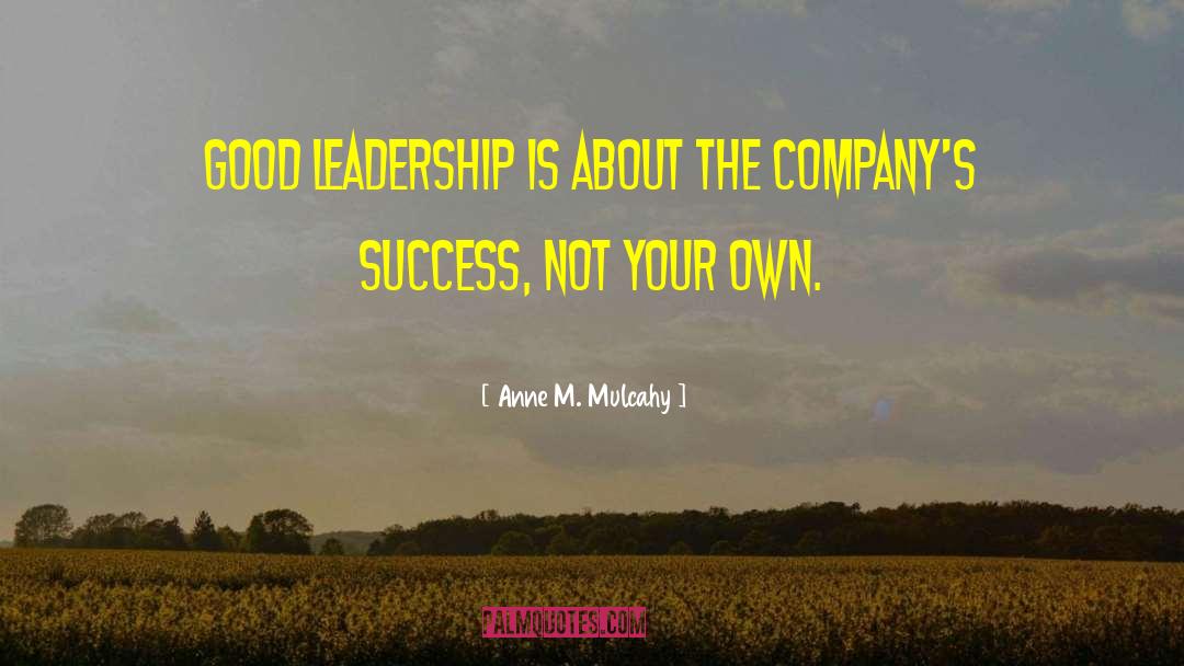 Anne M. Mulcahy Quotes: Good leadership is about the