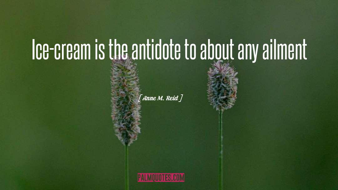 Anne M. Reid Quotes: Ice-cream is the antidote to
