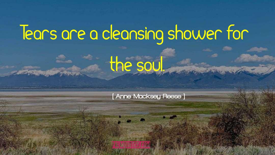 Anne Macksey Reese Quotes: Tears are a cleansing shower