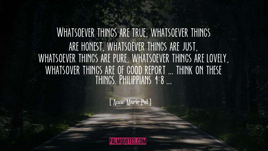 Anne-Marie Pol Quotes: Whatsoever things are true, whatsoever