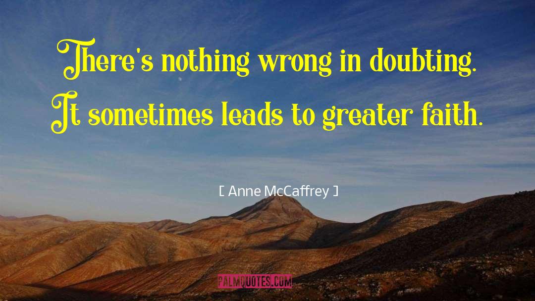 Anne McCaffrey Quotes: There's nothing wrong in doubting.