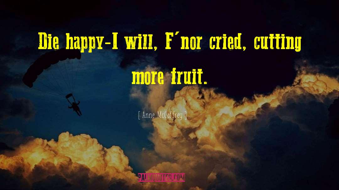 Anne McCaffrey Quotes: Die happy-I will, F'nor cried,