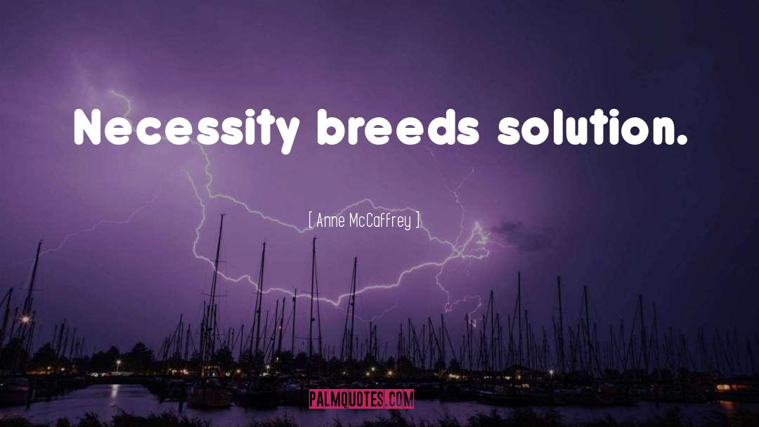 Anne McCaffrey Quotes: Necessity breeds solution.