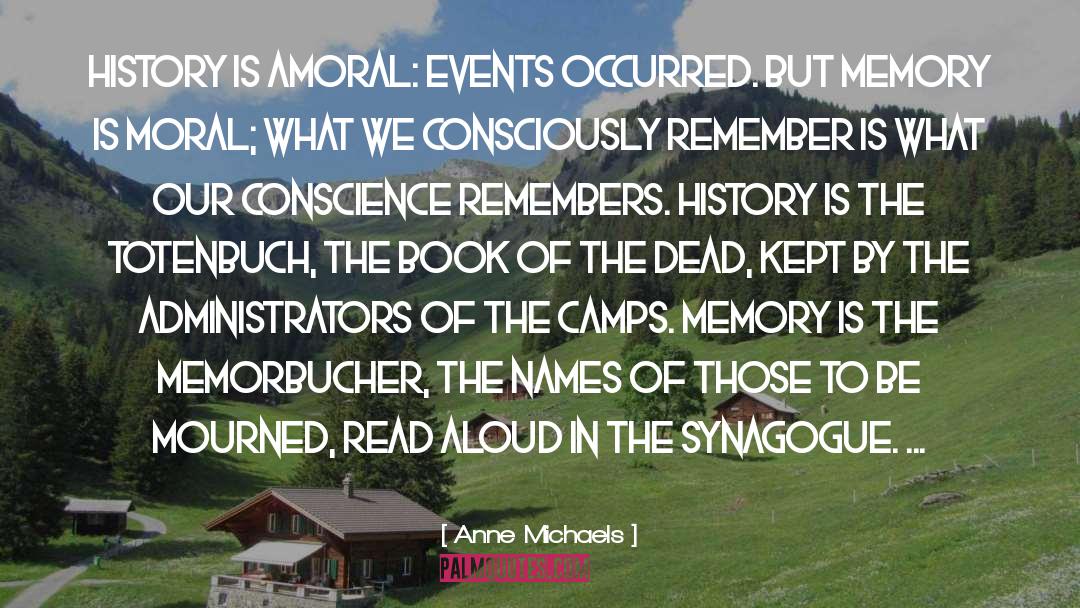 Anne Michaels Quotes: History is amoral: events occurred.