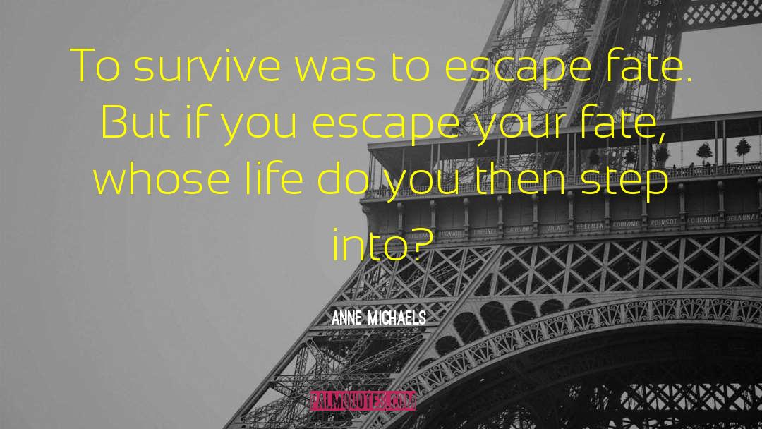 Anne Michaels Quotes: To survive was to escape