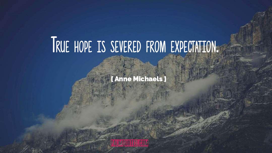 Anne Michaels Quotes: True hope is severed from