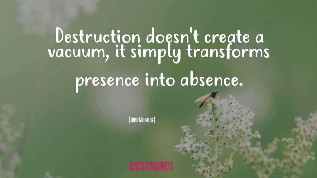 Anne Michaels Quotes: Destruction doesn't create a vacuum,