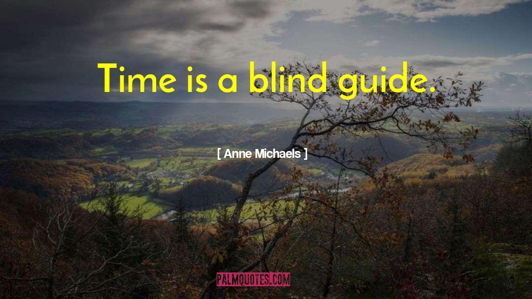 Anne Michaels Quotes: Time is a blind guide.