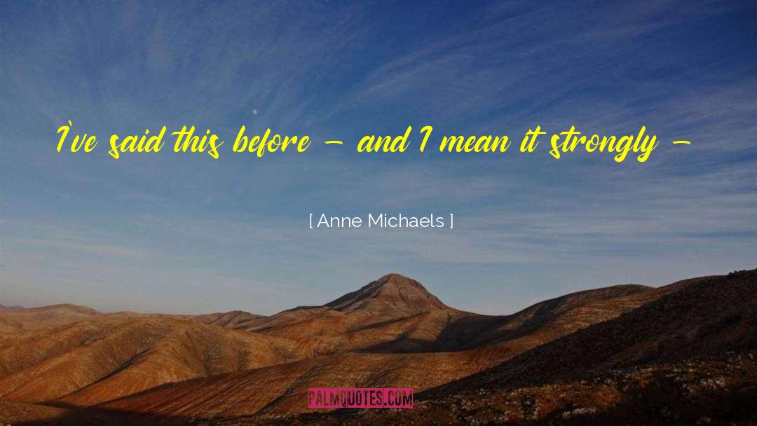 Anne Michaels Quotes: I've said this before -