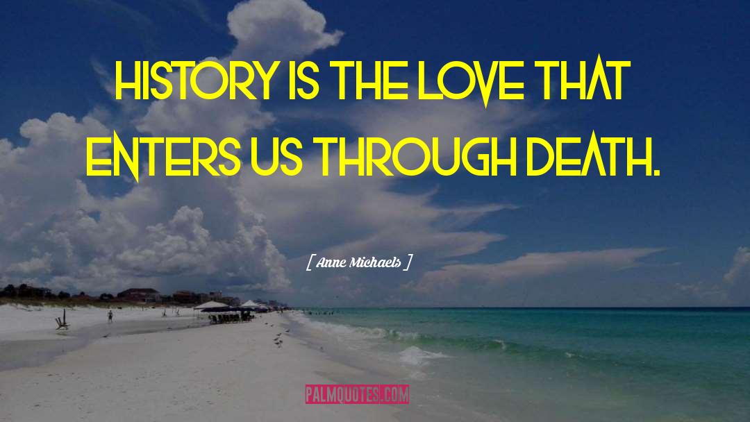 Anne Michaels Quotes: History is the love that