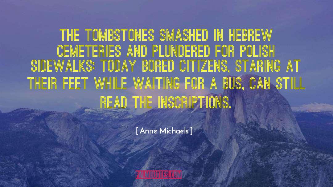 Anne Michaels Quotes: The tombstones smashed in Hebrew