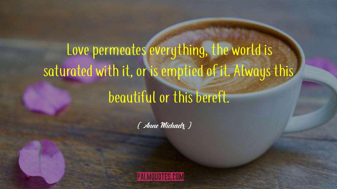 Anne Michaels Quotes: Love permeates everything, the world