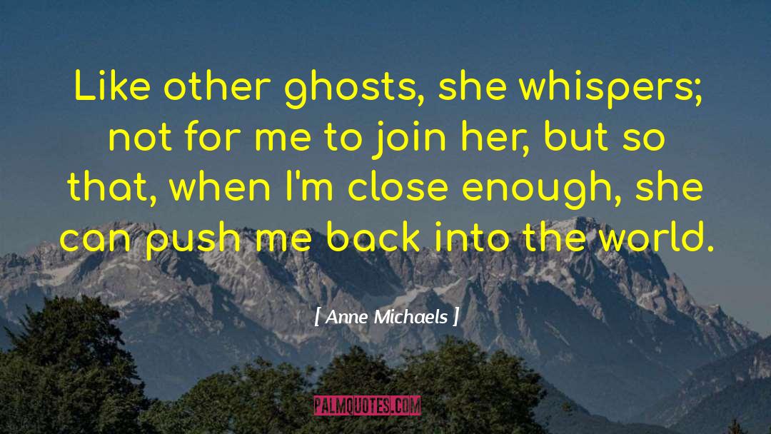 Anne Michaels Quotes: Like other ghosts, she whispers;