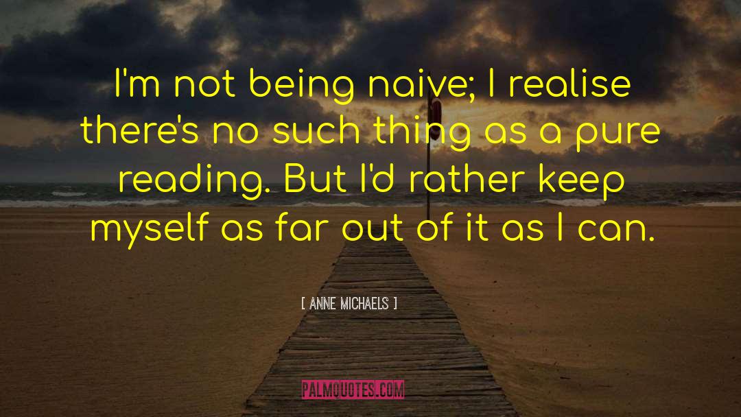 Anne Michaels Quotes: I'm not being naive; I