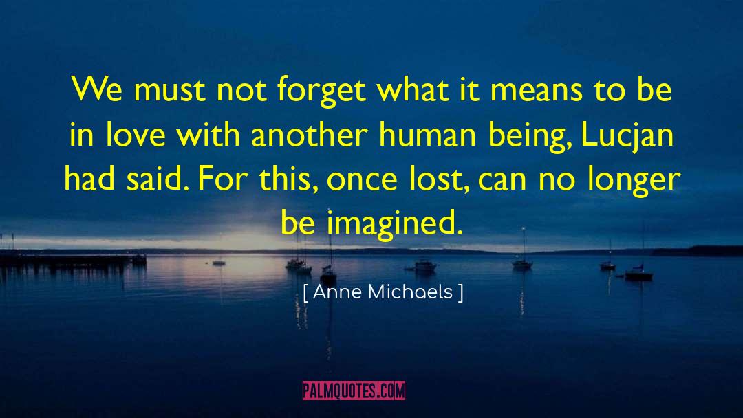 Anne Michaels Quotes: We must not forget what