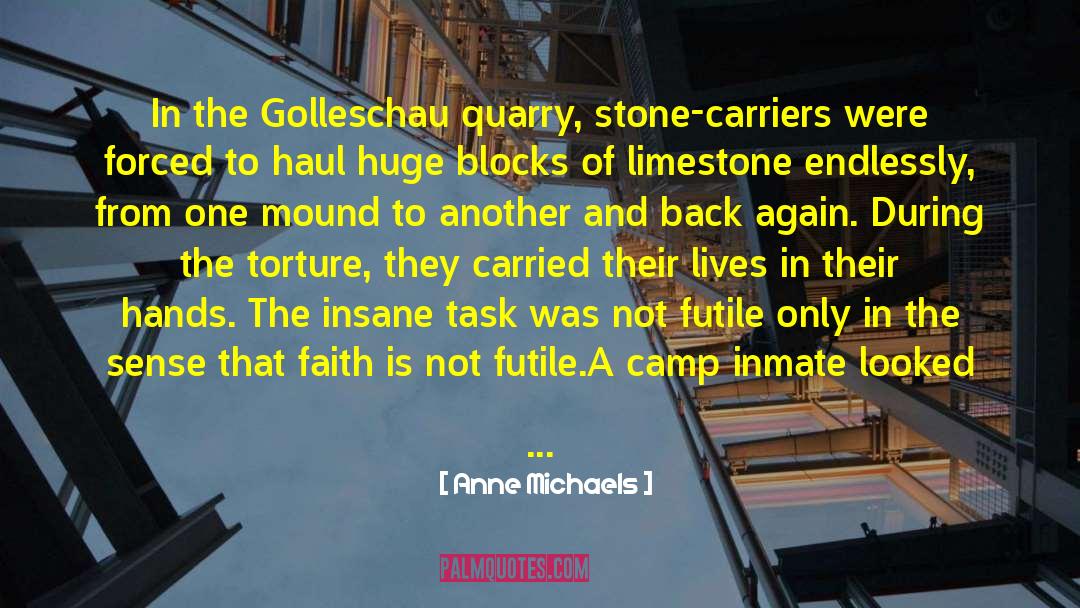 Anne Michaels Quotes: In the Golleschau quarry, stone-carriers