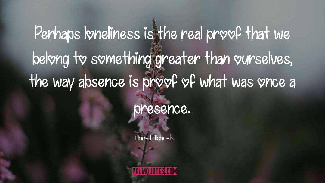 Anne Michaels Quotes: Perhaps loneliness is the real