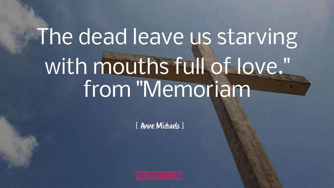 Anne Michaels Quotes: The dead leave us starving