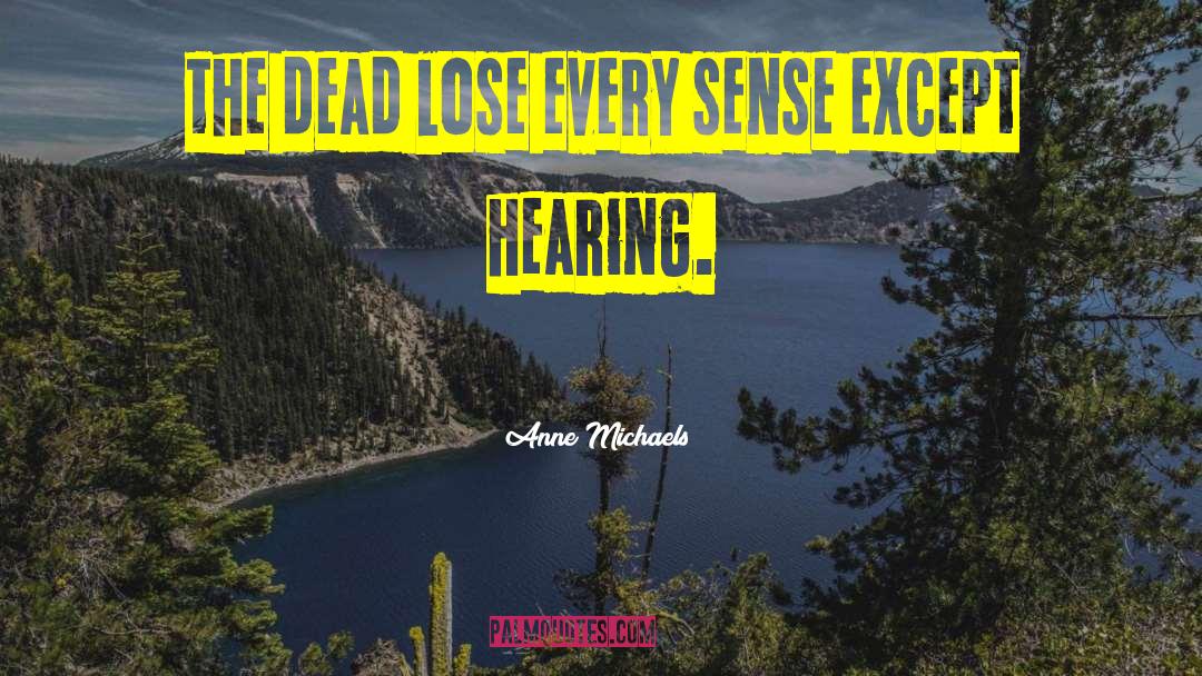 Anne Michaels Quotes: the dead lose every sense