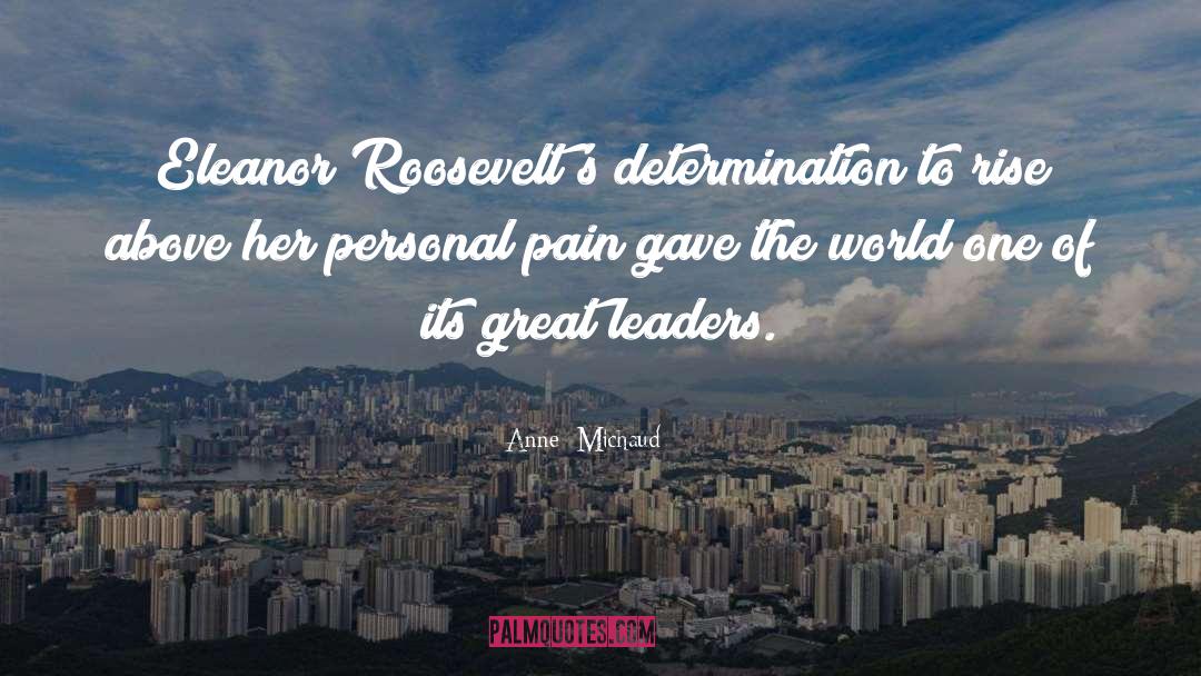 Anne  Michaud Quotes: Eleanor Roosevelt's determination to rise