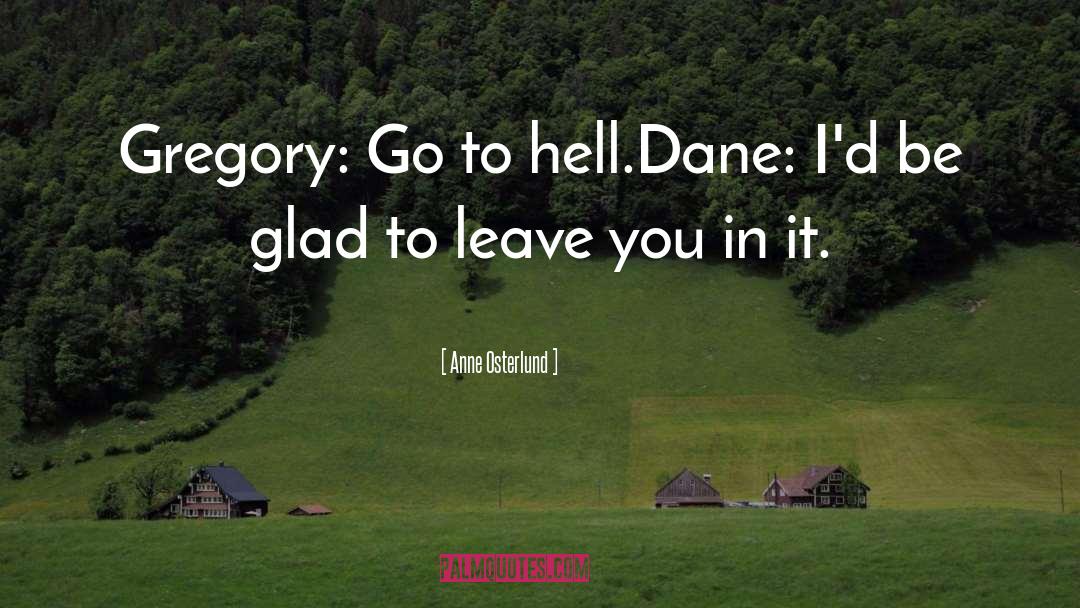 Anne Osterlund Quotes: Gregory: Go to hell.<br>Dane: I'd