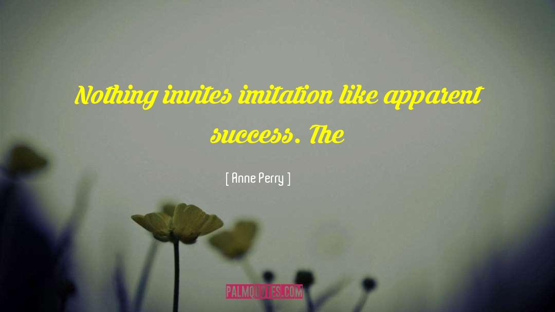 Anne Perry Quotes: Nothing invites imitation like apparent